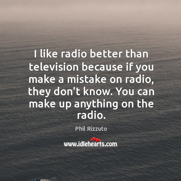 I like radio better than television because if you make a mistake Phil Rizzuto Picture Quote