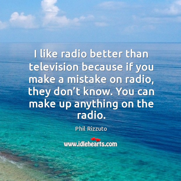 I like radio better than television because if you make a mistake on radio, they don’t know. Phil Rizzuto Picture Quote