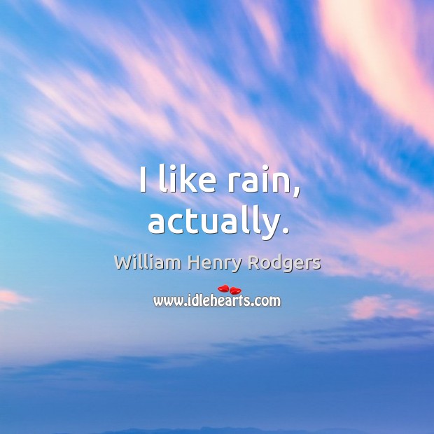I like rain, actually. William Henry Rodgers Picture Quote