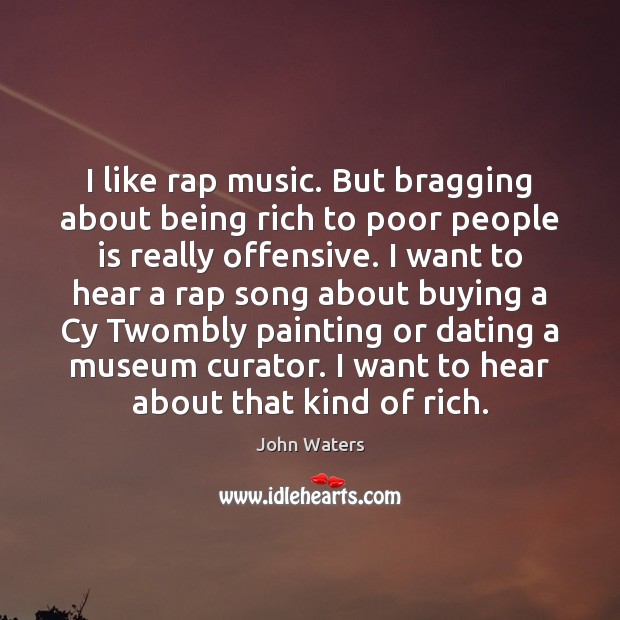 I like rap music. But bragging about being rich to poor people Offensive Quotes Image