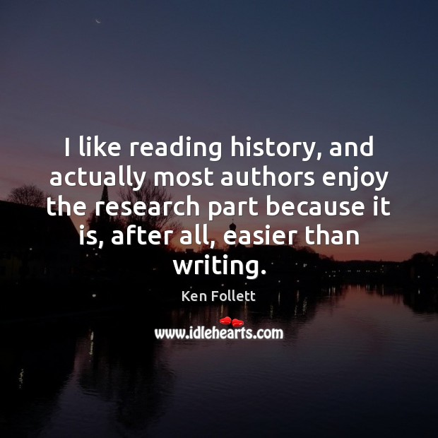 I like reading history, and actually most authors enjoy the research part Ken Follett Picture Quote