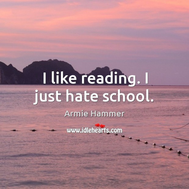 I like reading. I just hate school. Armie Hammer Picture Quote