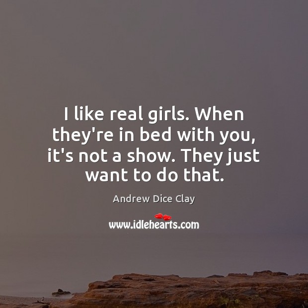 I like real girls. When they’re in bed with you, it’s not Andrew Dice Clay Picture Quote