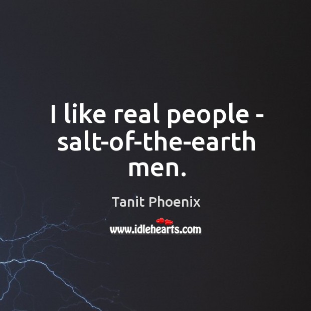 I like real people – salt-of-the-earth men. Tanit Phoenix Picture Quote