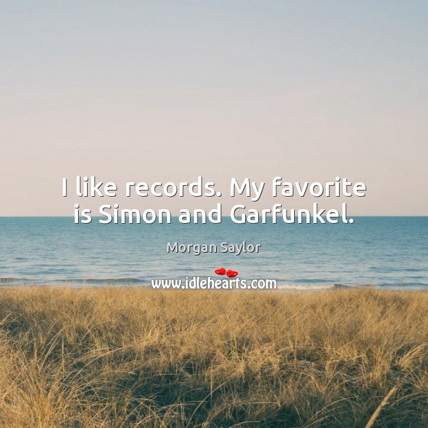 I like records. My favorite is Simon and Garfunkel. Morgan Saylor Picture Quote