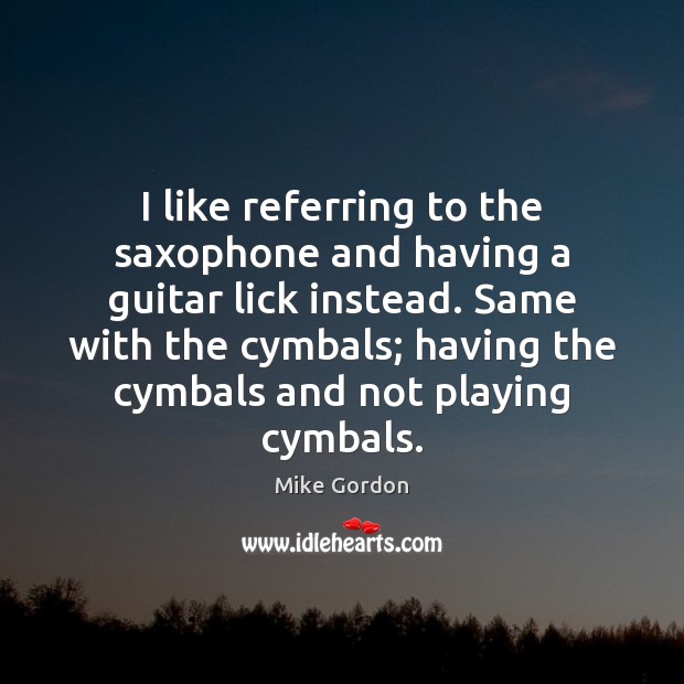 I like referring to the saxophone and having a guitar lick instead. Mike Gordon Picture Quote