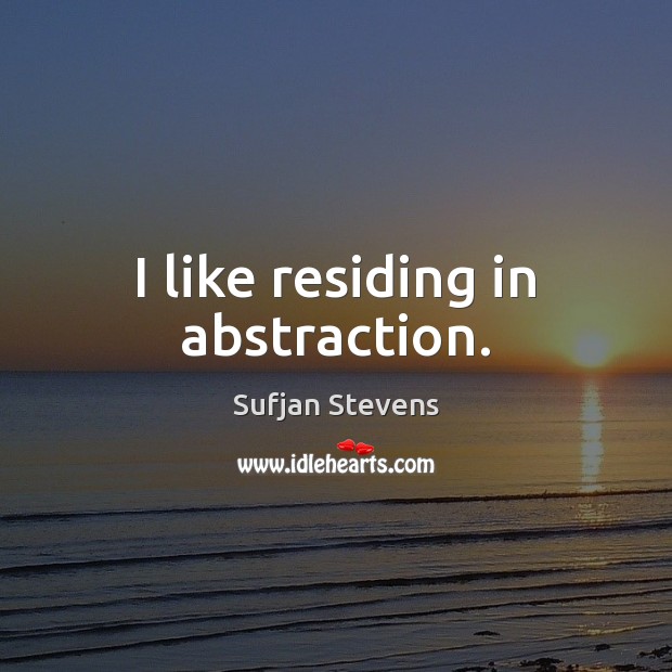 I like residing in abstraction. Sufjan Stevens Picture Quote