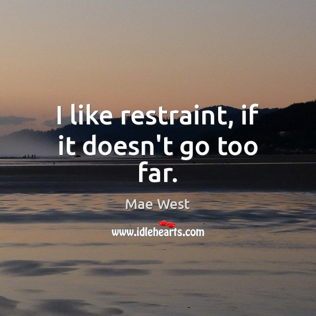 I like restraint, if it doesn’t go too far. Mae West Picture Quote