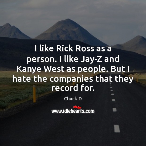 I like Rick Ross as a person. I like Jay-Z and Kanye Chuck D Picture Quote
