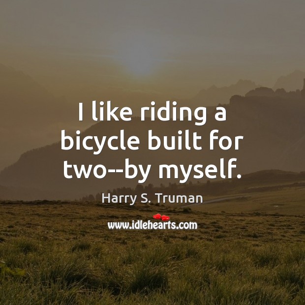 I like riding a bicycle built for two–by myself. Harry S. Truman Picture Quote