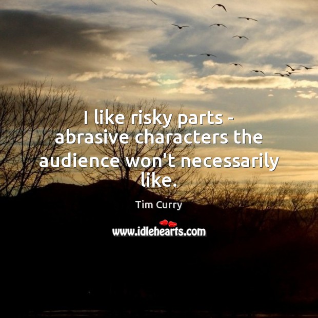 I like risky parts – abrasive characters the audience won’t necessarily like. Tim Curry Picture Quote