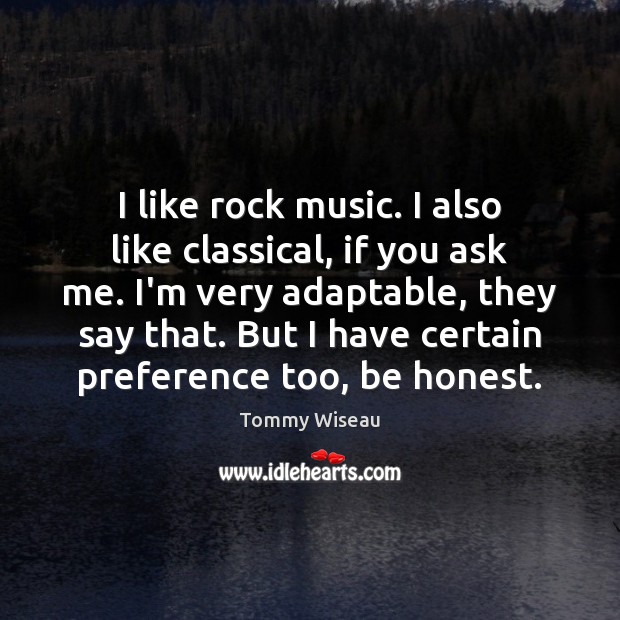 I like rock music. I also like classical, if you ask me. Tommy Wiseau Picture Quote