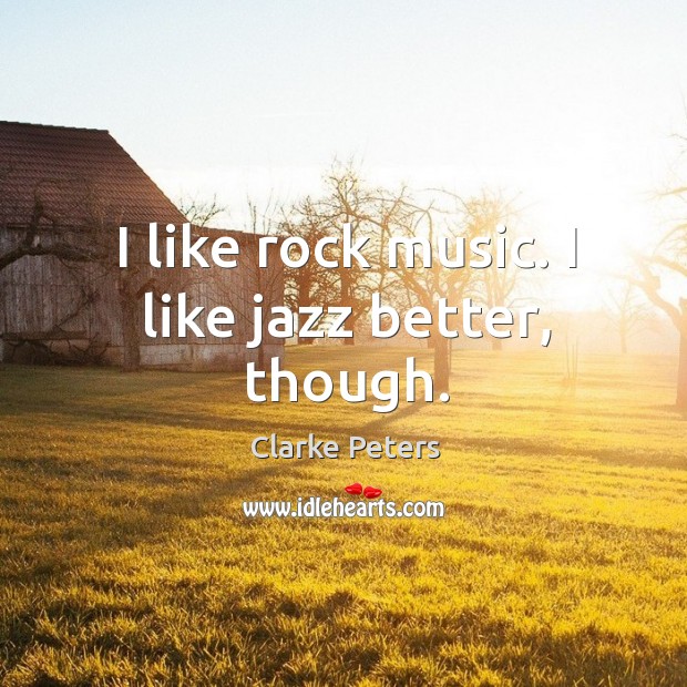 I like rock music. I like jazz better, though. Clarke Peters Picture Quote