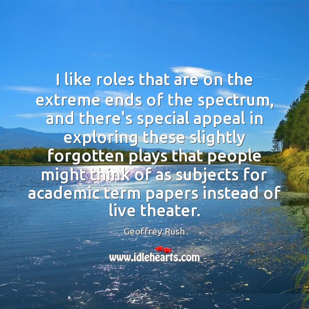 I like roles that are on the extreme ends of the spectrum, Geoffrey Rush Picture Quote