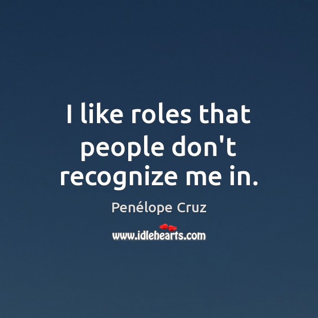 I like roles that people don’t recognize me in. Penélope Cruz Picture Quote