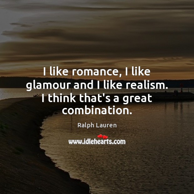 I like romance, I like glamour and I like realism. I think that’s a great combination. Ralph Lauren Picture Quote