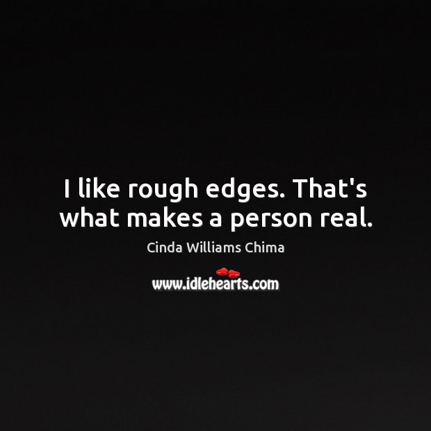 I like rough edges. That’s what makes a person real. Cinda Williams Chima Picture Quote