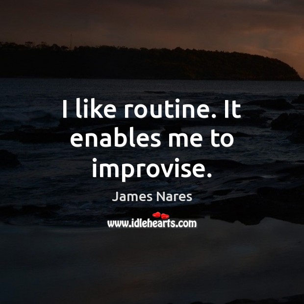 I like routine. It enables me to improvise. Image