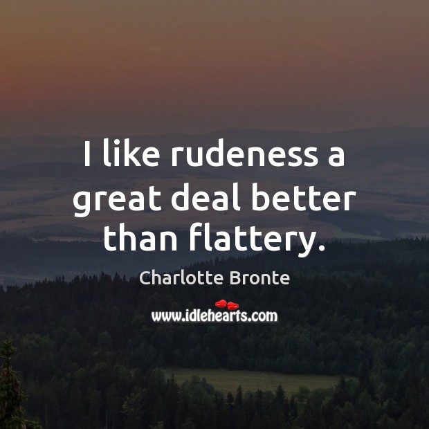 I like rudeness a great deal better than flattery. Charlotte Bronte Picture Quote
