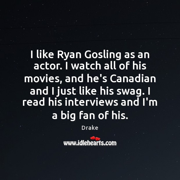 I like Ryan Gosling as an actor. I watch all of his Image