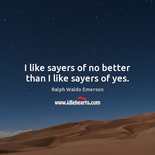 I like sayers of no better than I like sayers of yes. Ralph Waldo Emerson Picture Quote