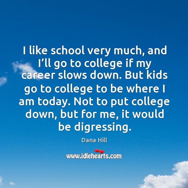 I like school very much, and I’ll go to college if my career slows down. Dana Hill Picture Quote