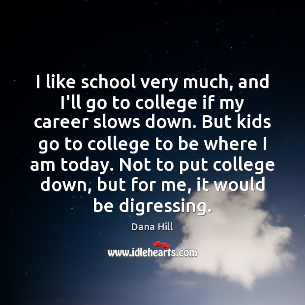 I like school very much, and I’ll go to college if my Dana Hill Picture Quote