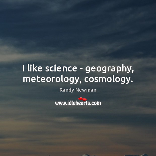 I like science – geography, meteorology, cosmology. Randy Newman Picture Quote