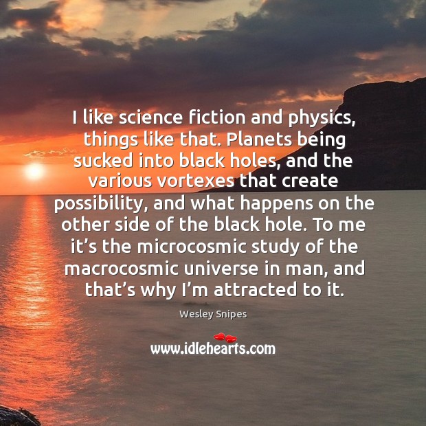 I like science fiction and physics, things like that. Planets being sucked into black holes Wesley Snipes Picture Quote