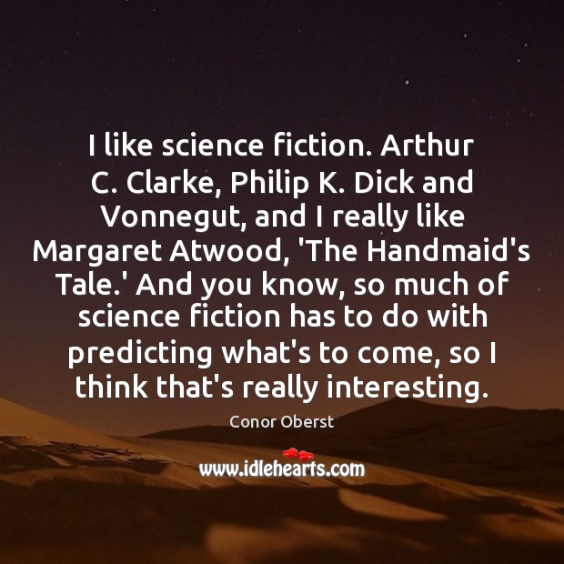 I like science fiction. Arthur C. Clarke, Philip K. Dick and Vonnegut, Conor Oberst Picture Quote