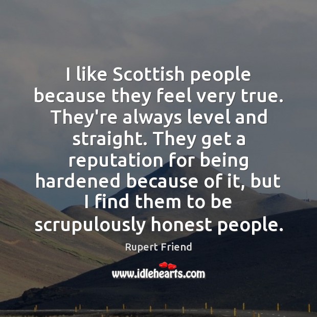 I like Scottish people because they feel very true. They’re always level Rupert Friend Picture Quote