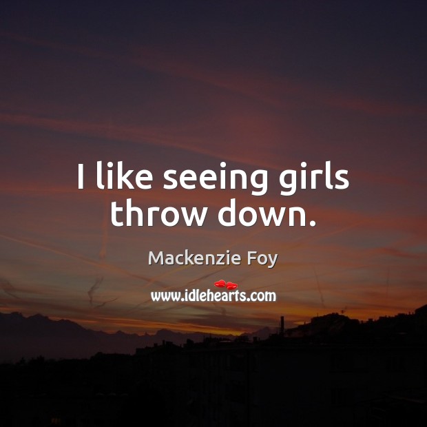 I like seeing girls throw down. Mackenzie Foy Picture Quote