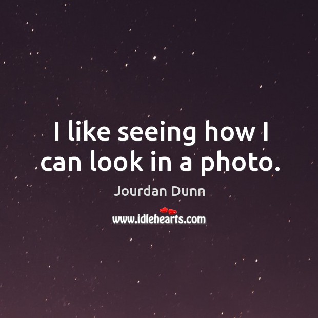 I like seeing how I can look in a photo. Jourdan Dunn Picture Quote
