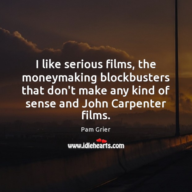 I like serious films, the moneymaking blockbusters that don’t make any kind Pam Grier Picture Quote