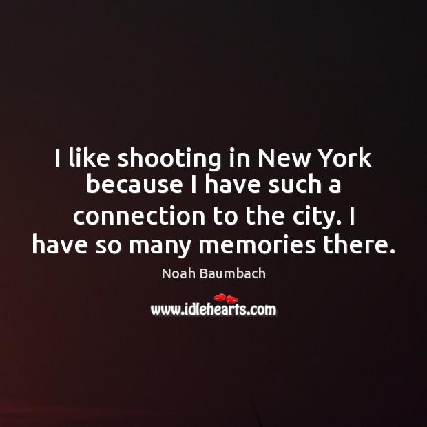 I like shooting in New York because I have such a connection Noah Baumbach Picture Quote