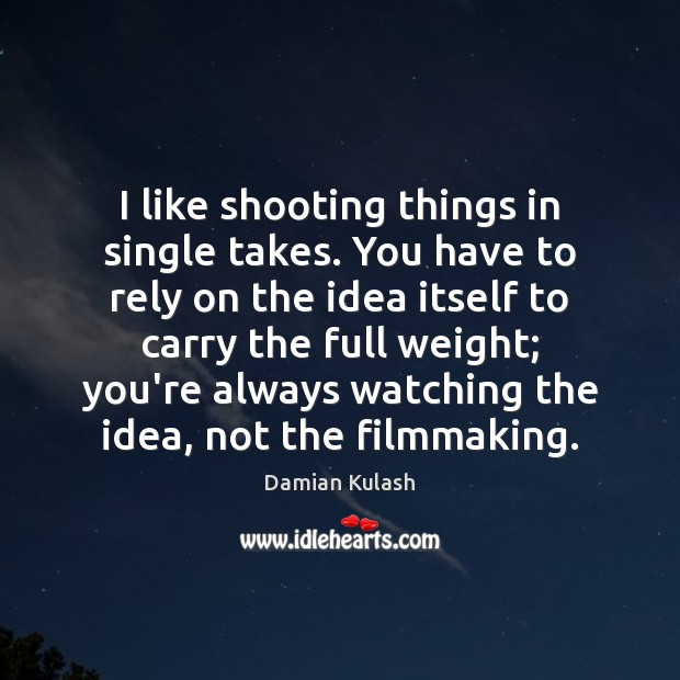I like shooting things in single takes. You have to rely on Damian Kulash Picture Quote