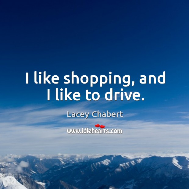 I like shopping, and I like to drive. Lacey Chabert Picture Quote