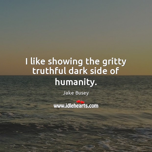 I like showing the gritty truthful dark side of humanity. Jake Busey Picture Quote