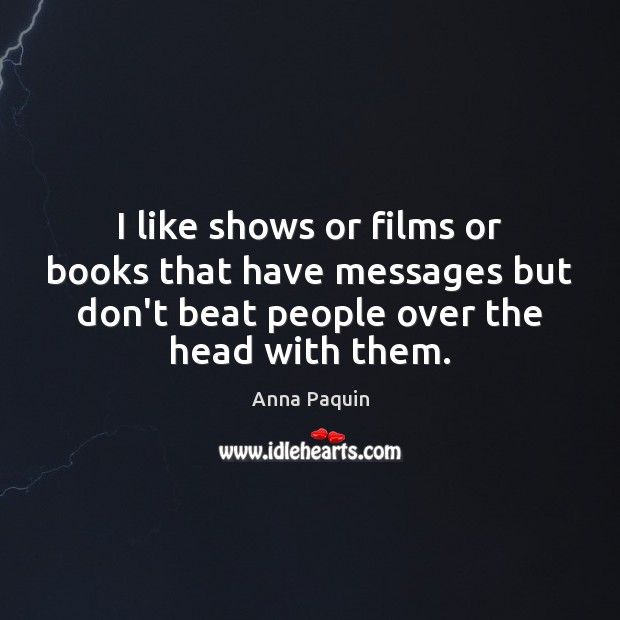 I like shows or films or books that have messages but don’t Image