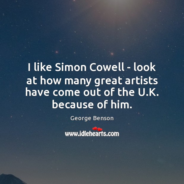 I like Simon Cowell – look at how many great artists have Image