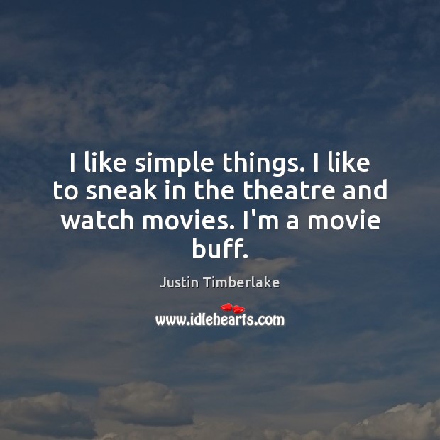 I like simple things. I like to sneak in the theatre and watch movies. I’m a movie buff. Justin Timberlake Picture Quote