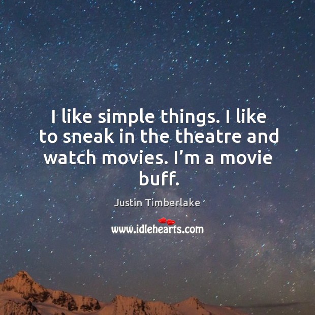 I like simple things. I like to sneak in the theatre and watch movies. I’m a movie buff. Justin Timberlake Picture Quote