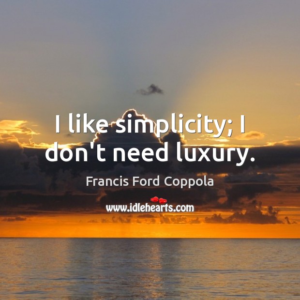 I like simplicity; I don’t need luxury. Francis Ford Coppola Picture Quote