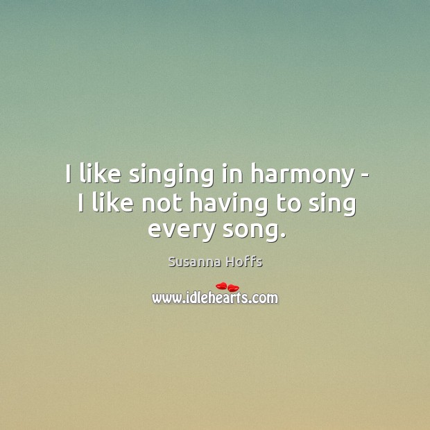 I like singing in harmony – I like not having to sing every song. Susanna Hoffs Picture Quote