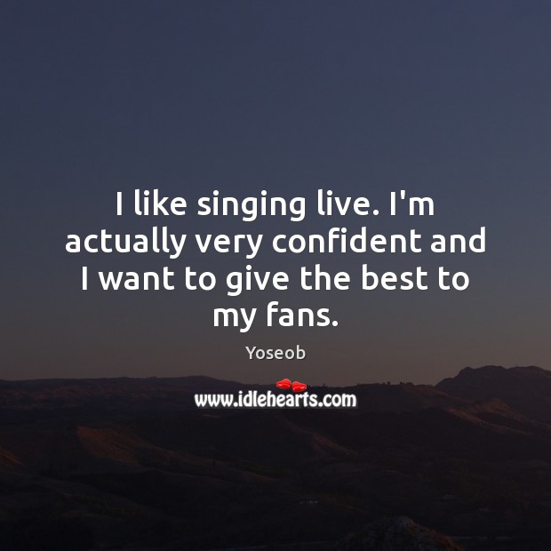 I like singing live. I’m actually very confident and I want to give the best to my fans. Yoseob Picture Quote