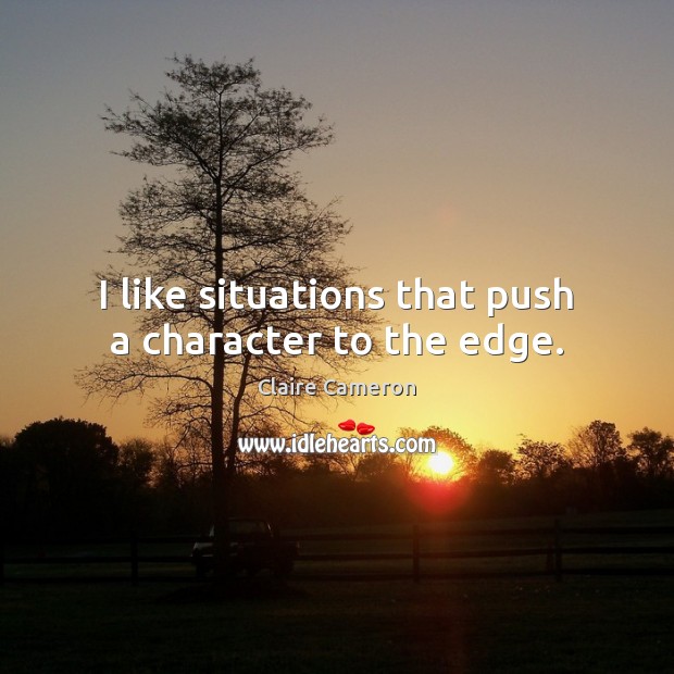 I like situations that push a character to the edge. Claire Cameron Picture Quote