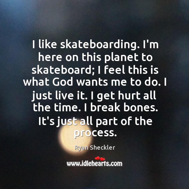I like skateboarding. I’m here on this planet to skateboard; I feel Ryan Sheckler Picture Quote