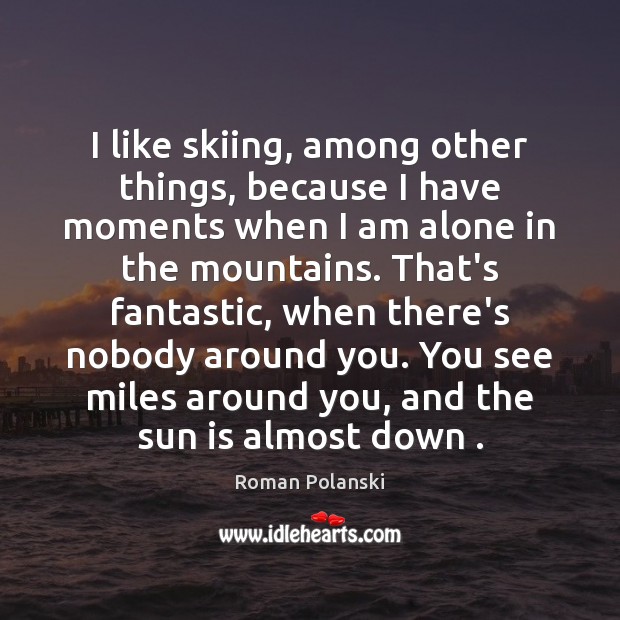 I like skiing, among other things, because I have moments when I Roman Polanski Picture Quote