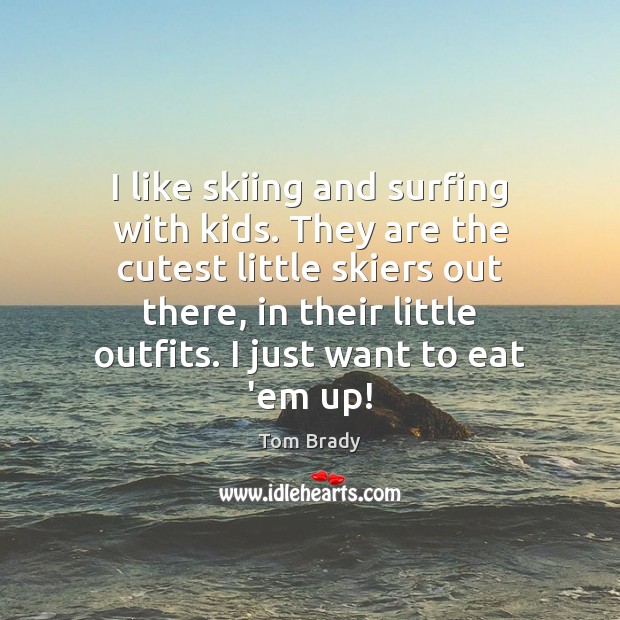 I like skiing and surfing with kids. They are the cutest little Tom Brady Picture Quote