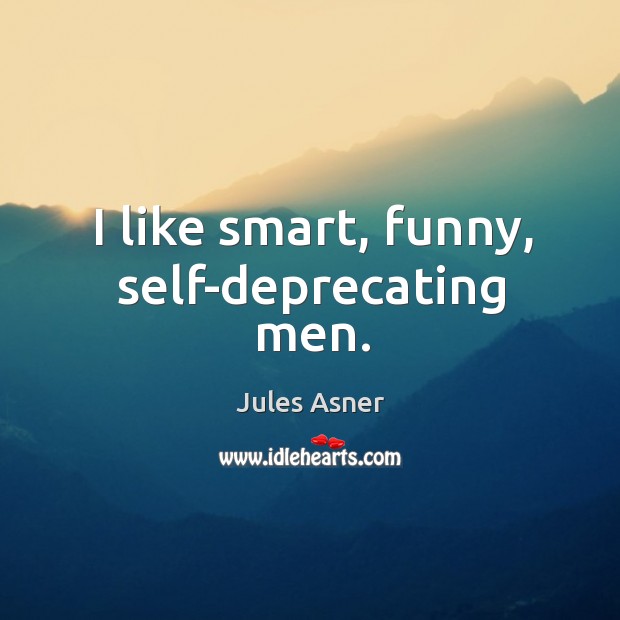 I like smart, funny, self-deprecating men. Jules Asner Picture Quote